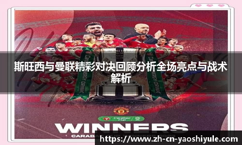 斯旺西与曼联精彩对决回顾分析全场亮点与战术解析